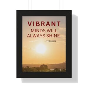 Vibrant Minds Will Always Shine - Ty Howard Quote (Framed Vertical Poster 11" x 14" Poster, 16" x 16" Frame)